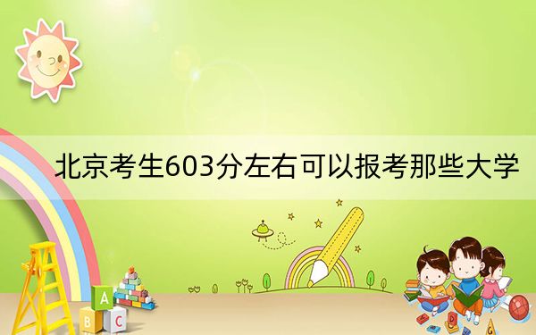 北京考生603分左右可以报考那些大学？ 2024年一共录取13所大学