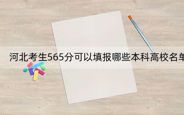 河北考生565分可以填报哪些本科高校名单？ 2024年高考有29所565录取的大学