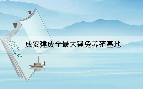 成安建成全最大獭兔养殖基地