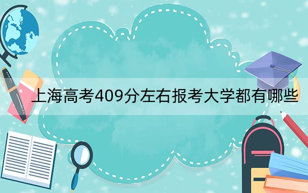 上海高考409分左右报考大学都有哪些？（供2025年考生参考）