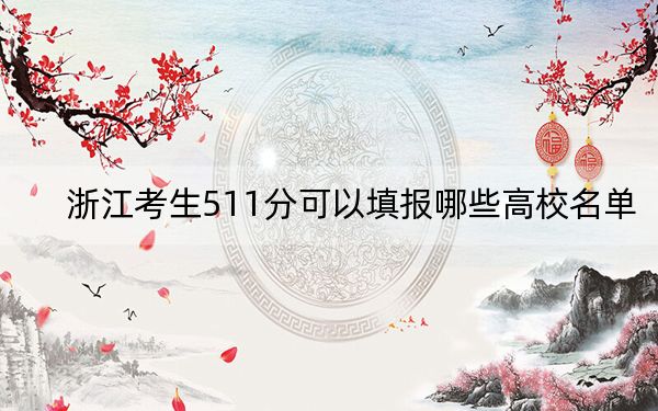 浙江考生511分可以填报哪些高校名单?(供2025届高三考生参考)