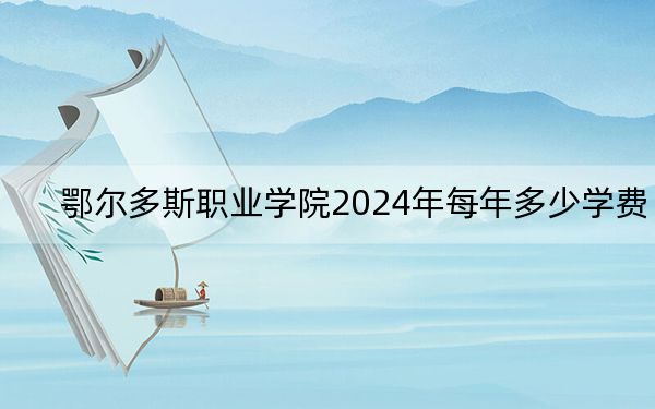 鄂尔多斯职业学院2024年每年多少学费?每年5000元(供内蒙考生参考)