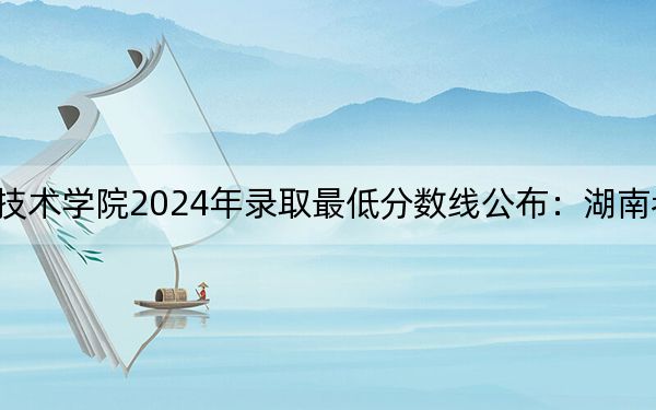 海南职业技术学院2024年录取最低分数线公布：湖南考生2025年参考