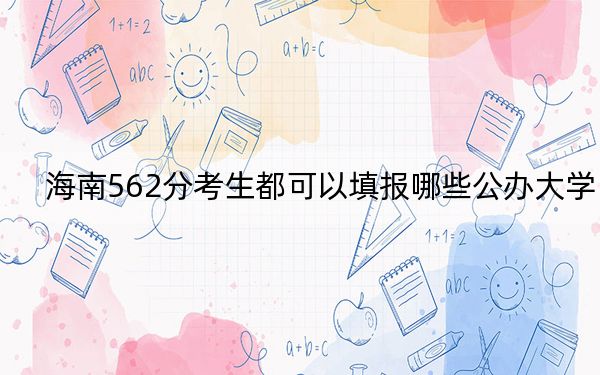 海南562分考生都可以填报哪些公办大学？（附带近三年高考大学录取名单）