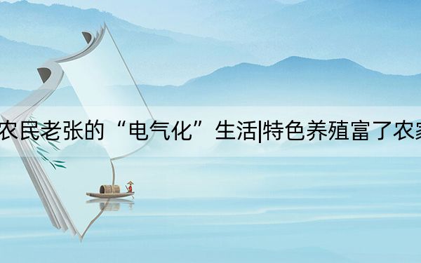 农民老张的“电气化”生活|特色养殖富了农家