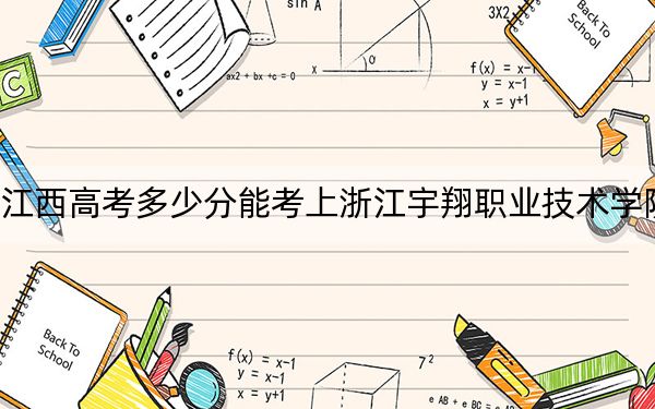 江西高考多少分能考上浙江宇翔职业技术学院?附2022-2024年最低录取分数线