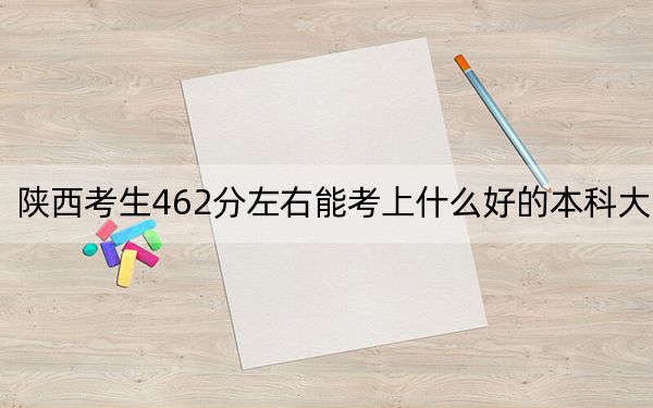 陕西考生462分左右能考上什么好的本科大学? 2024年高考有70所462录取的大学