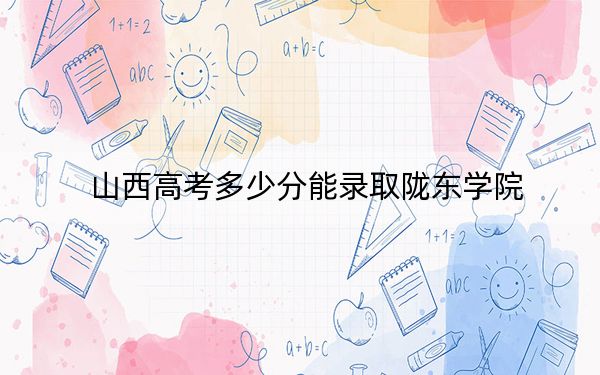 山西高考多少分能录取陇东学院？2024年文科投档线462分 理科422分