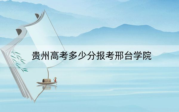贵州高考多少分报考邢台学院？附2022-2024年最低录取分数线