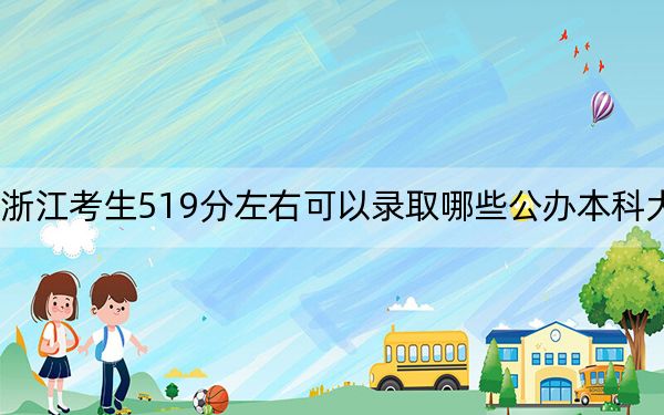 浙江考生519分左右可以录取哪些公办本科大学？ 2025年高考可以填报22所大学