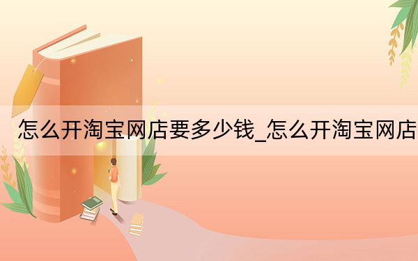 怎么开淘宝网店要多少钱_怎么开淘宝网店