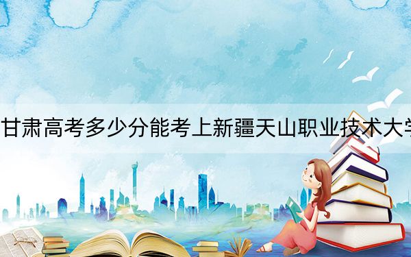 甘肃高考多少分能考上新疆天山职业技术大学？2024年历史类投档线436分 物理类投档线403分