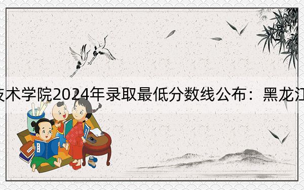 松原职业技术学院2024年录取最低分数线公布:黑龙江考生2025年参考