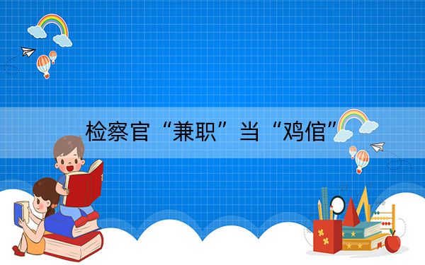 检察官“兼职”当“鸡倌”
