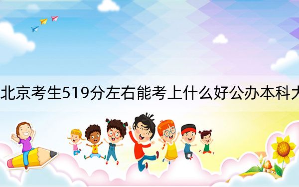 北京考生519分左右能考上什么好公办本科大学？（供2025届高三考生参考）