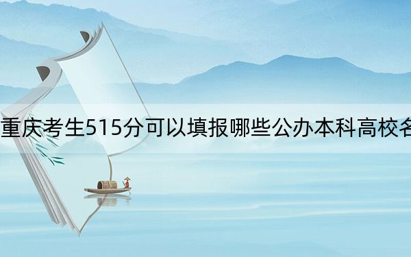 重庆考生515分可以填报哪些公办本科高校名单？ 2025年高考可以填报53所大学
