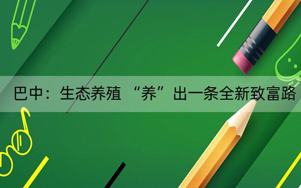 巴中：生态养殖 “养”出一条全新致富路