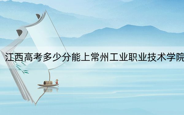 江西高考多少分能上常州工业职业技术学院?2024年历史类投档线385分 物理类最低410分
