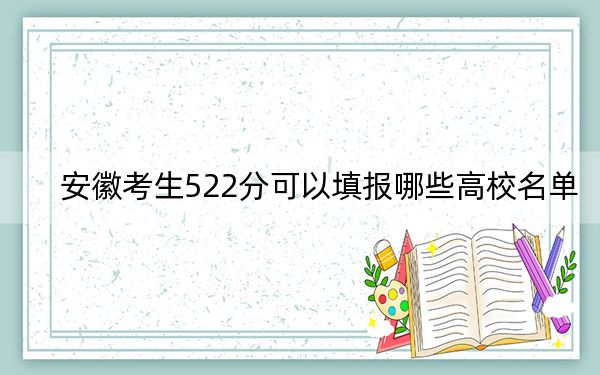 安徽考生522分可以填报哪些高校名单？（供2025届高三考生参考）