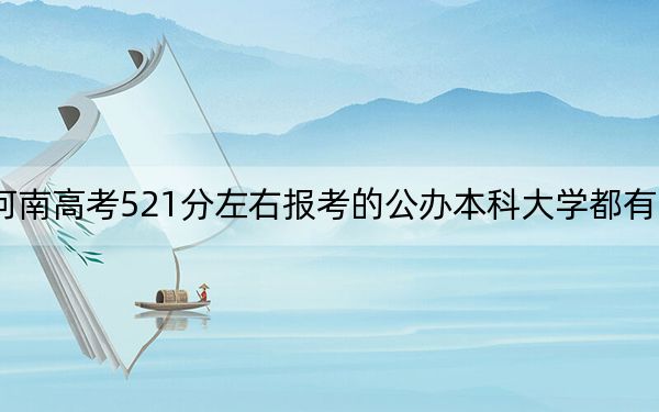 河南高考521分左右报考的公办本科大学都有哪些？