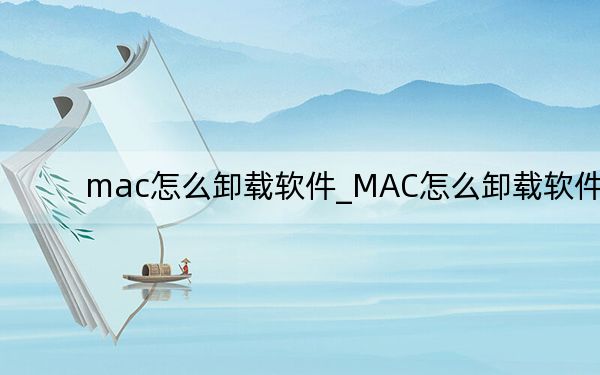 mac怎么卸载软件_MAC怎么卸载软件