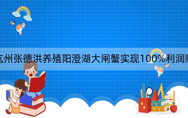 杭州张德洪养殖阳澄湖大闸蟹实现100%利润赚翻了