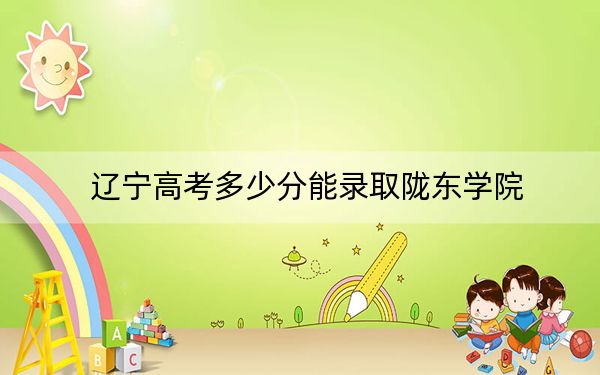 辽宁高考多少分能录取陇东学院？附2022-2024年最低录取分数线