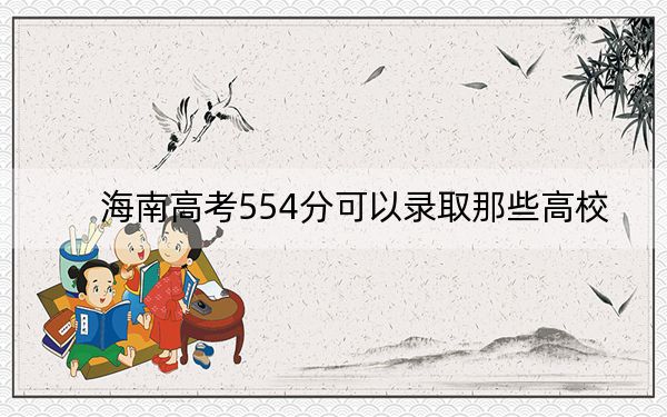 海南高考554分可以录取那些高校？（附带近三年554分大学录取名单）