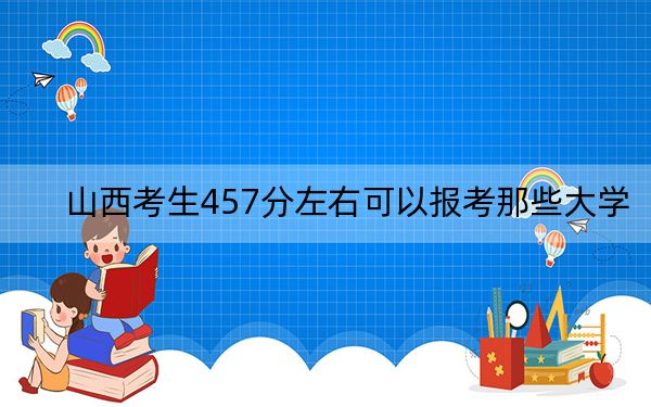 山西考生457分左右可以报考那些大学？（附带近三年高校录取名单）