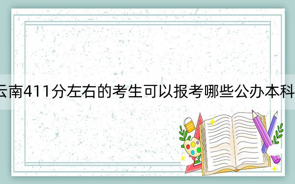 云南411分左右的考生可以报考哪些公办本科大学？（附带近三年高考大学录取名单）