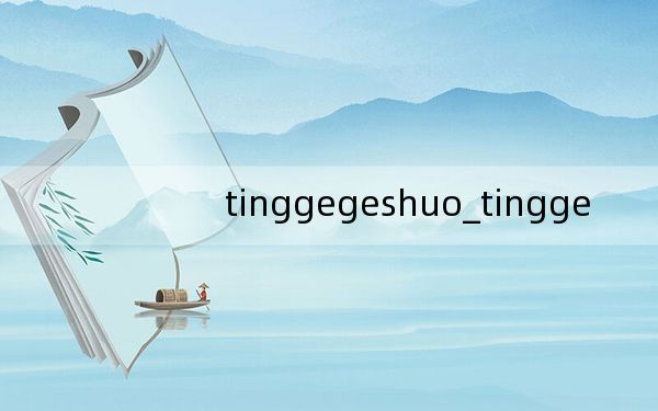 tinggegeshuo_tingge