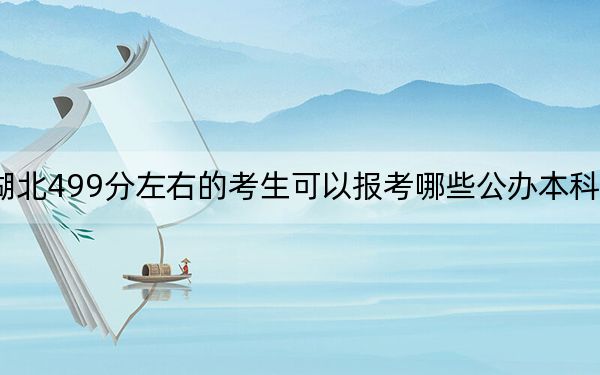 湖北499分左右的考生可以报考哪些公办本科大学？ 2025年高考可以填报70所大学