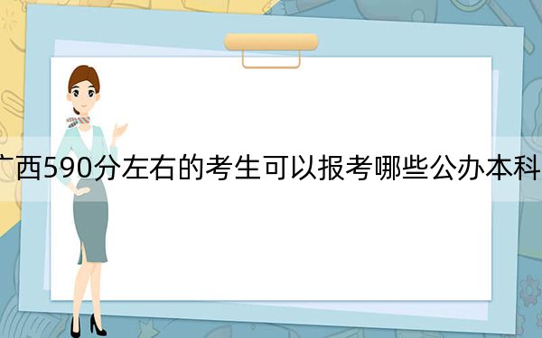 广西590分左右的考生可以报考哪些公办本科大学？ 2024年一共录取30所大学