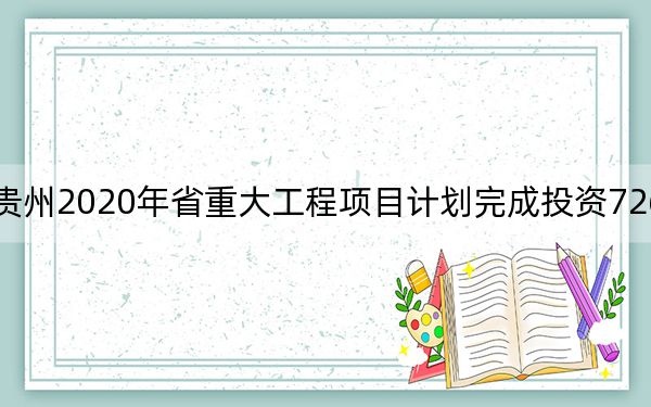 贵州2020年省重大工程项目计划完成投资7262亿元