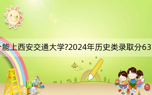 辽宁考生多少分能上西安交通大学?2024年历史类录取分630分 物理类投档线671分