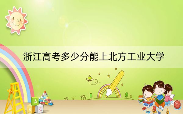 浙江高考多少分能上北方工业大学？附2022-2024年最低录取分数线