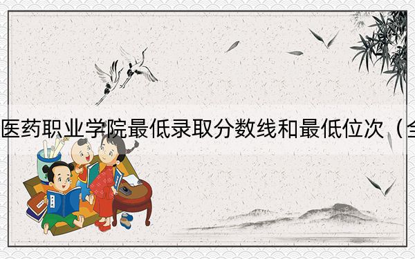 2024年达州中医药职业学院最低录取分数线和最低位次（全国各省录取汇总）