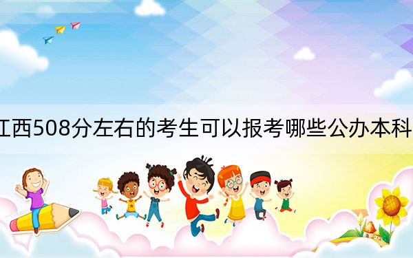 江西508分左右的考生可以报考哪些公办本科大学？