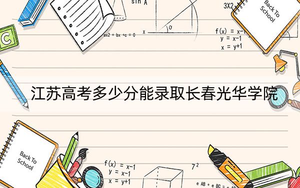 江苏高考多少分能录取长春光华学院?附2022-2024年最低录取分数线