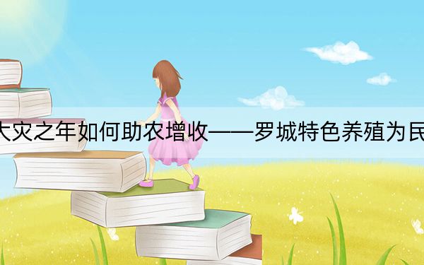 大灾之年如何助农增收——罗城特色养殖为民铺