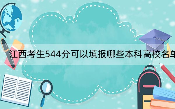 江西考生544分可以填报哪些本科高校名单？（附近三年544分大学录取名单）