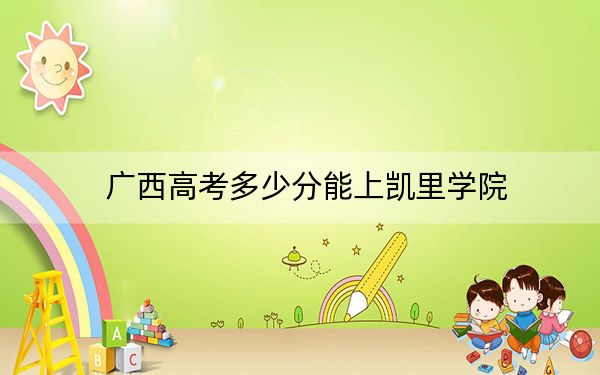 广西高考多少分能上凯里学院?2024年历史类467分 物理类录取分415分
