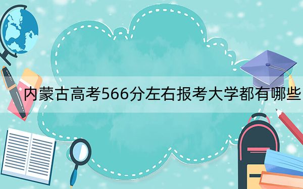内蒙古高考566分左右报考大学都有哪些？ 2025年高考可以填报2所大学