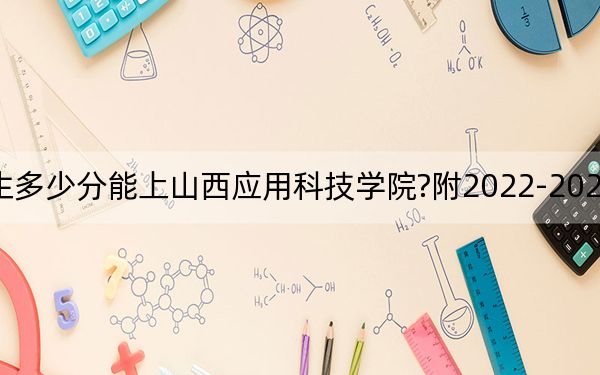 重庆考生多少分能上山西应用科技学院?附2022-2024年院校投档线