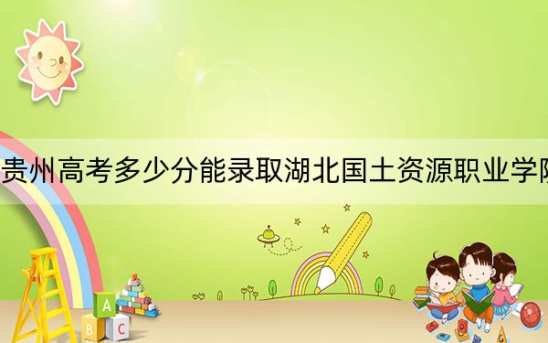 贵州高考多少分能录取湖北国土资源职业学院？2024年历史类录取分298分 物理类投档线295分