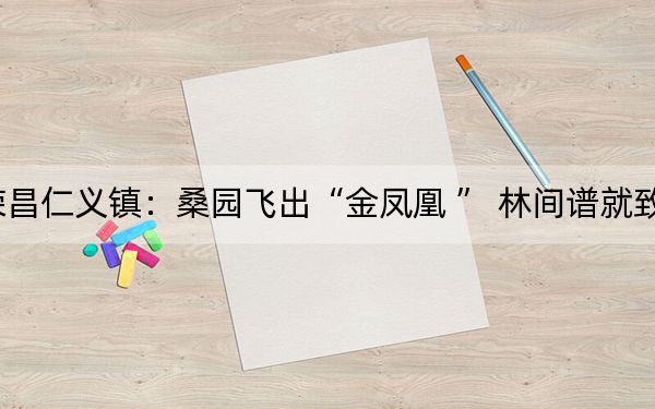荣昌仁义镇：桑园飞出“金凤凰 ” 林间谱就致富