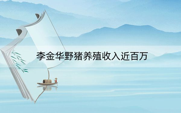 李金华野猪养殖收入近百万