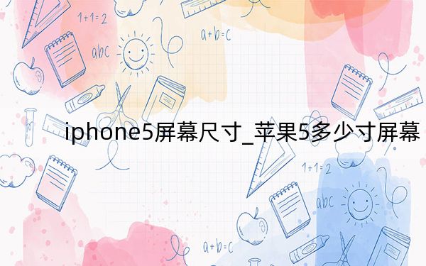 iphone5屏幕尺寸_苹果5多少寸屏幕