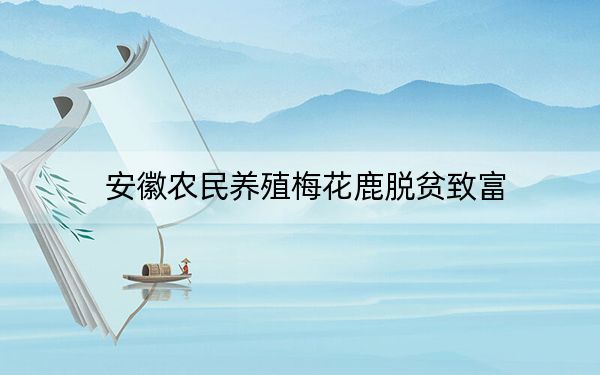 安徽农民养殖梅花鹿脱贫致富