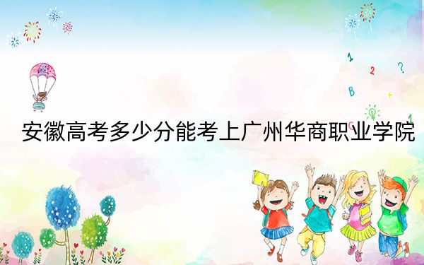 安徽高考多少分能考上广州华商职业学院?2024年历史类投档线209分 物理类录取分201分